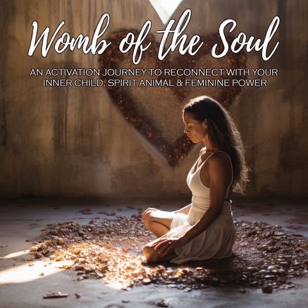 Womb of the Soul: An Activation Journey to Reconnect with Your Inner Child, Spirit Animal & Feminine Power