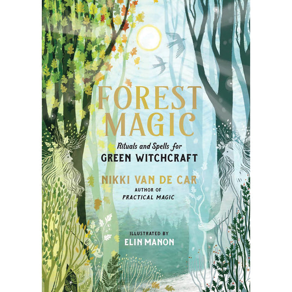 Forest Magic : Rituals and Spells for Green Witchcraft - Nikki Van De Car