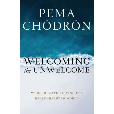 Welcoming the Unwelcome - Pema Chodron
