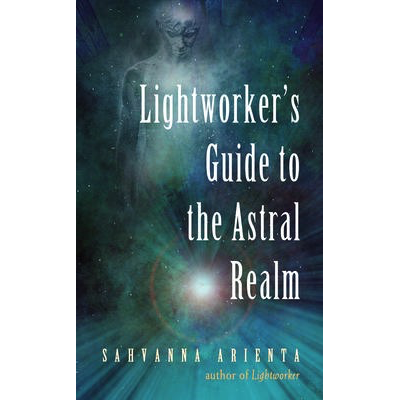 Lightworker's Guide to the Astral Realm - Sahvanna Arienta