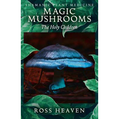 Shamanic Plant Medicine: Magic Mushrooms - Ross Heaven